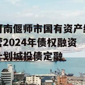 河南偃师市国有资产经营2024年债权融资计划城投债定融